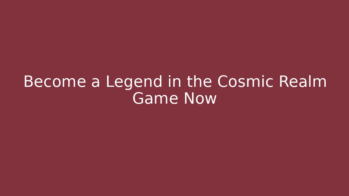 Become a Legend in the Cosmic Realm Game Now