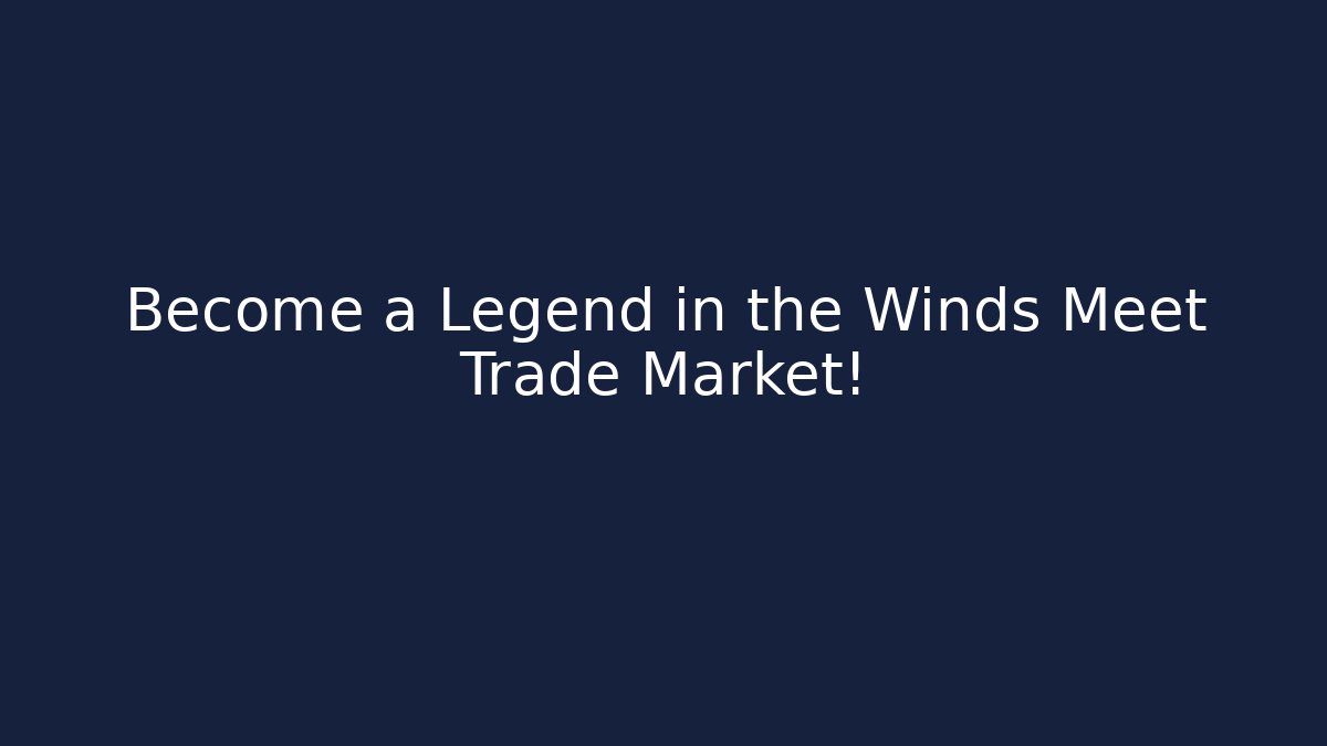 Become a Legend in the Winds Meet Trade Market!