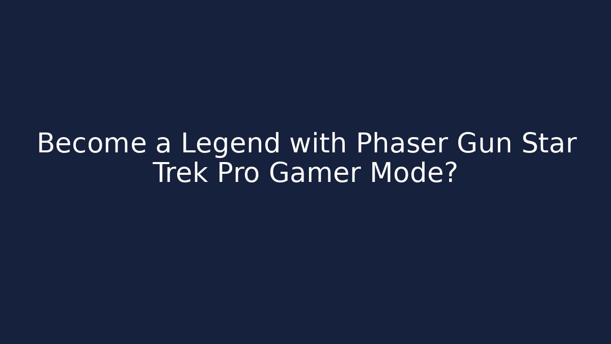 Become a Legend with Phaser Gun Star Trek Pro Gamer Mode? - Critter Realm