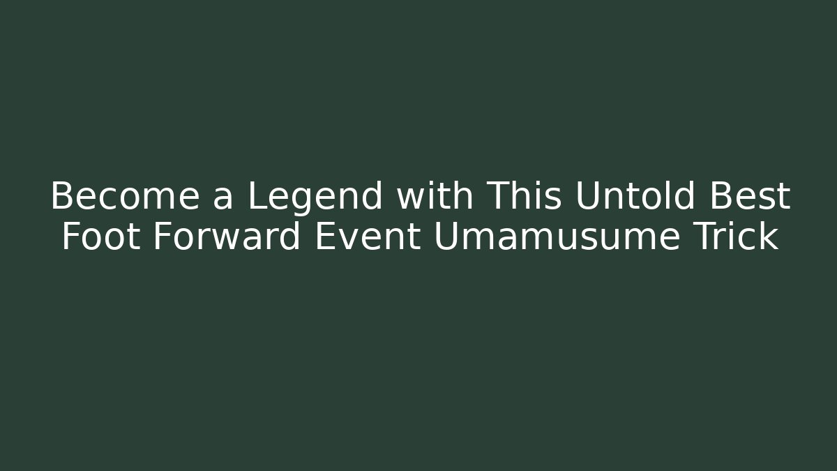 Become a Legend with This Untold Best Foot Forward Event Umamusume Trick