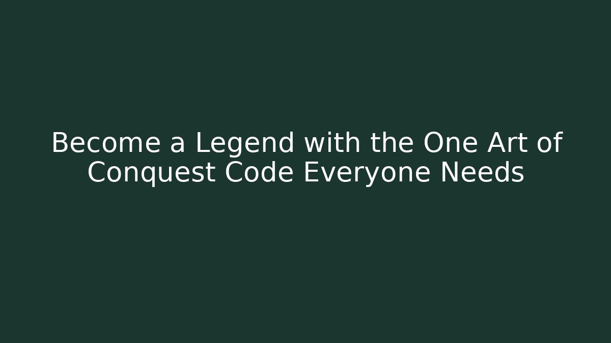 Become a Legend with the One Art of Conquest Code Everyone Needs