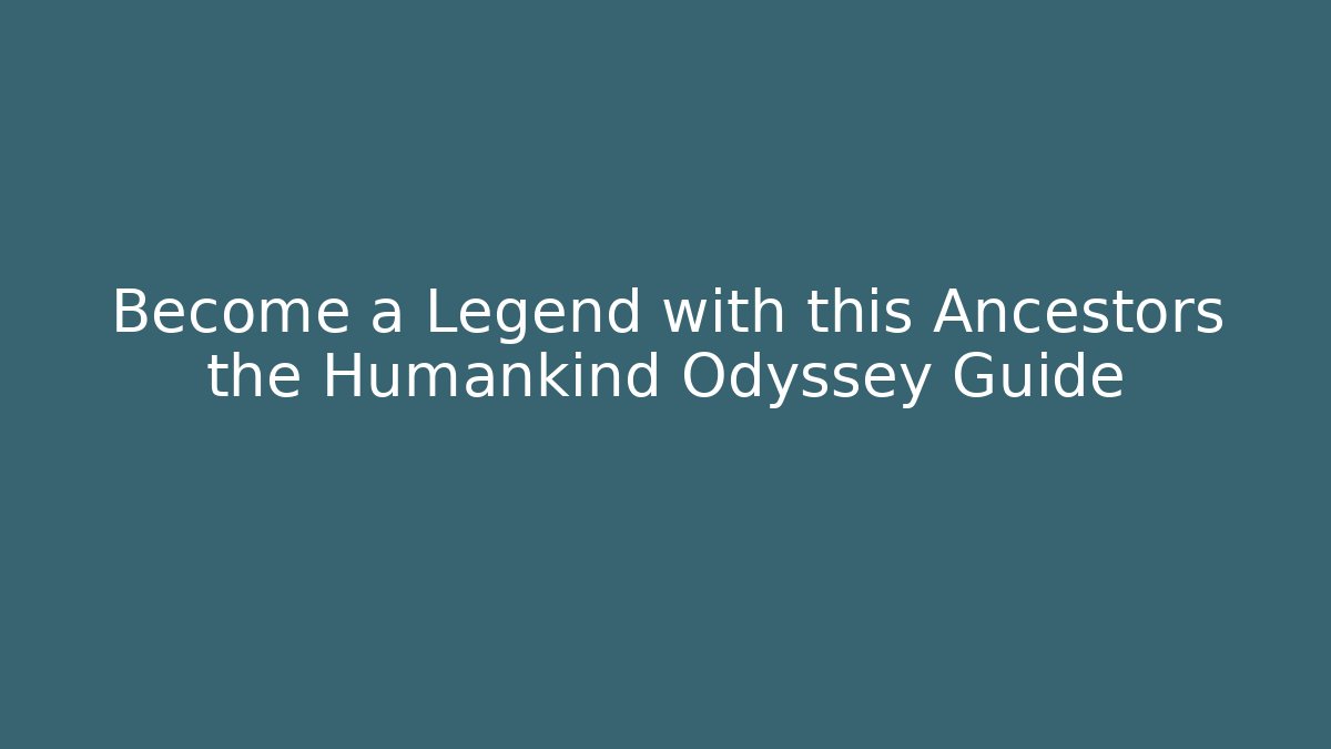 Become a Legend with this Ancestors the Humankind Odyssey Guide