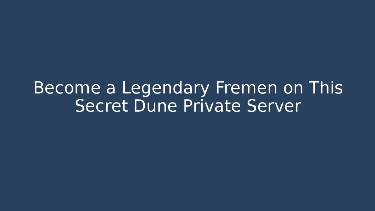 Become a Legendary Fremen on This Secret Dune Private Server