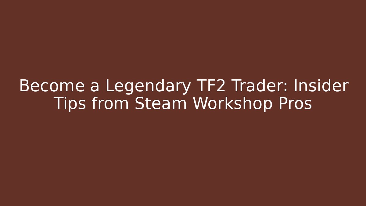Become a Legendary TF2 Trader: Insider Tips from Steam Workshop Pros