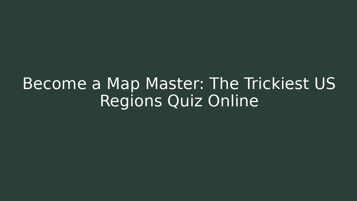 Become a Map Master: The Trickiest US Regions Quiz Online
