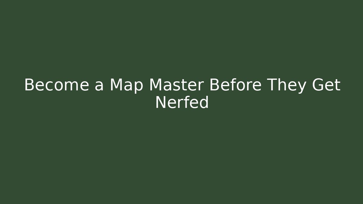 Become a Map Master Before They Get Nerfed
