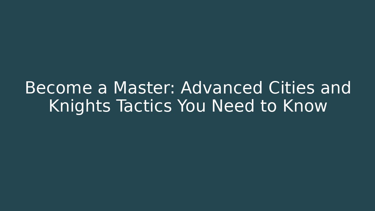 Become a Master: Advanced Cities and Knights Tactics You Need to Know