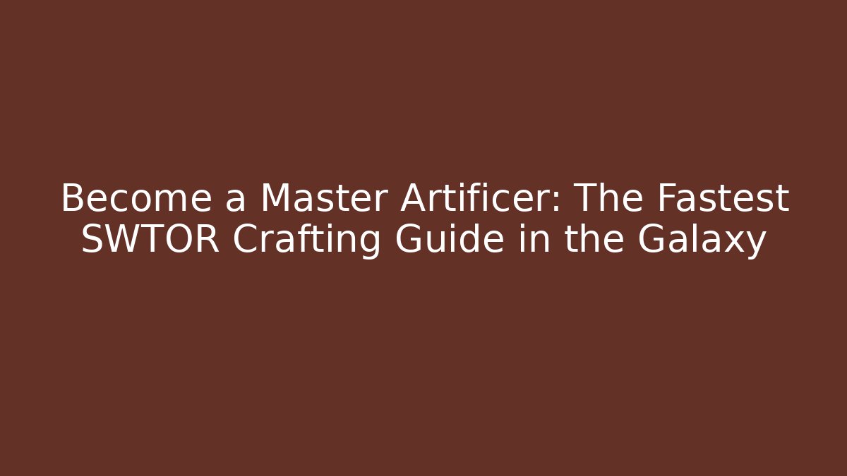 Become a Master Artificer: The Fastest SWTOR Crafting Guide in the Galaxy