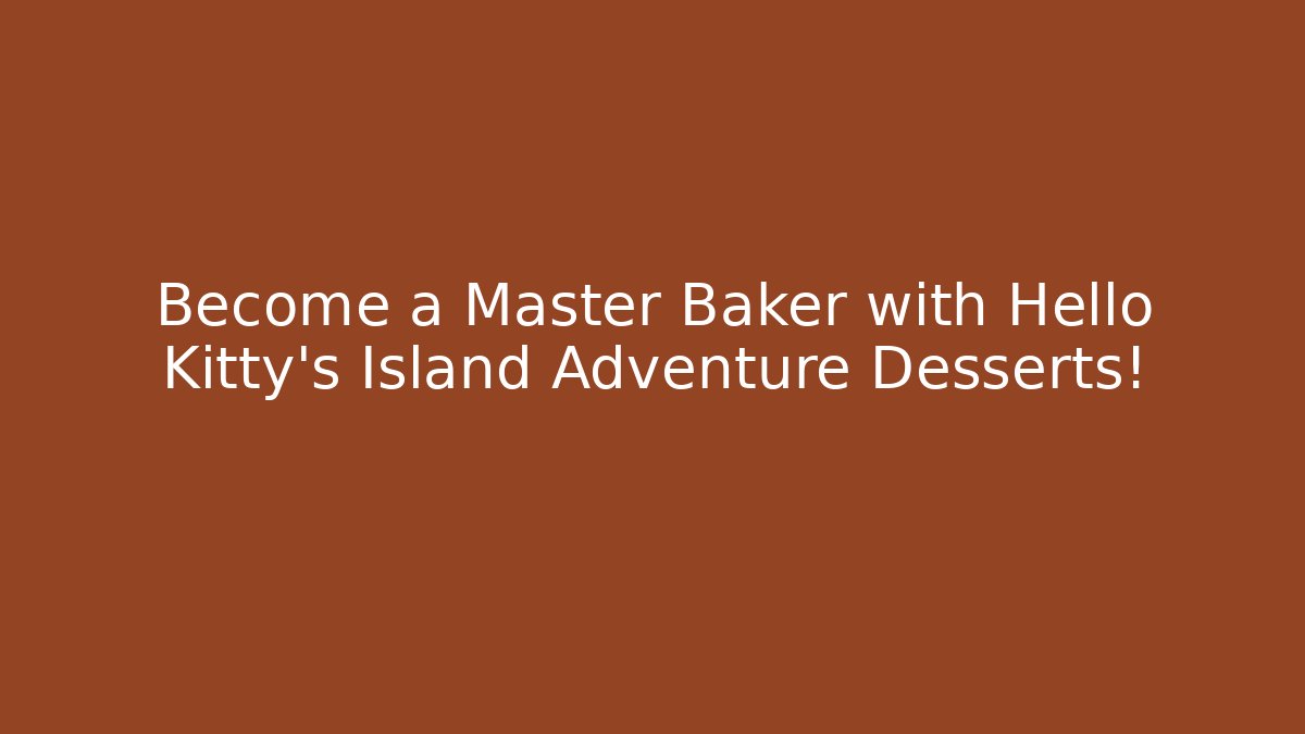 Become a Master Baker with Hello Kitty's Island Adventure Desserts!