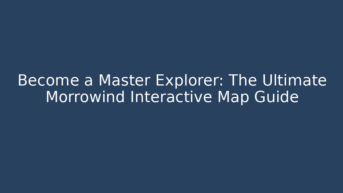 Become a Master Explorer: The Ultimate Morrowind Interactive Map Guide