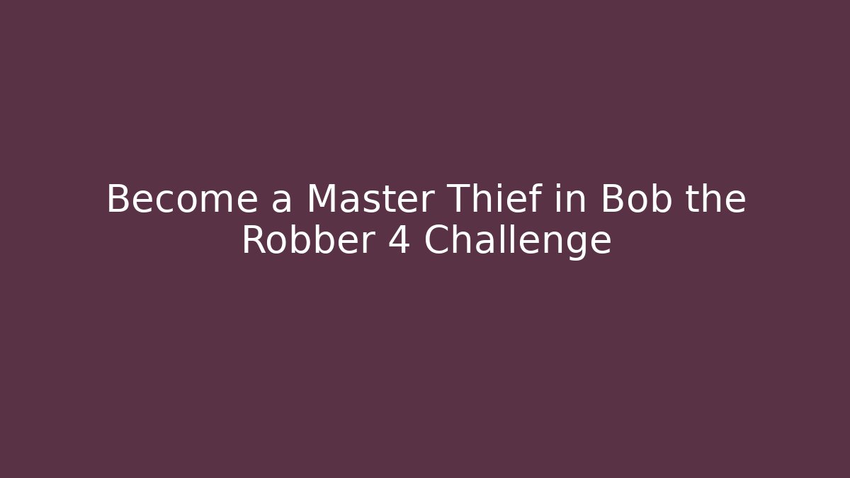 Become a Master Thief in Bob the Robber 4 Challenge