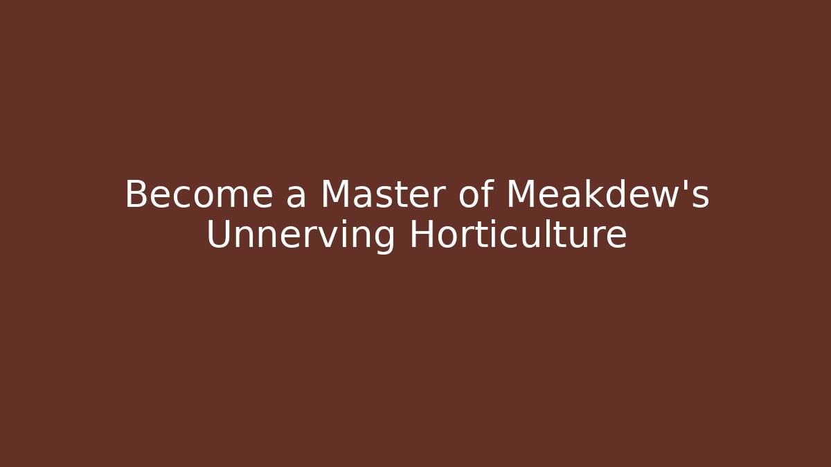Become a Master of Meakdew's Unnerving Horticulture - Critter Realm