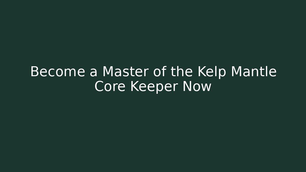 Become a Master of the Kelp Mantle Core Keeper Now