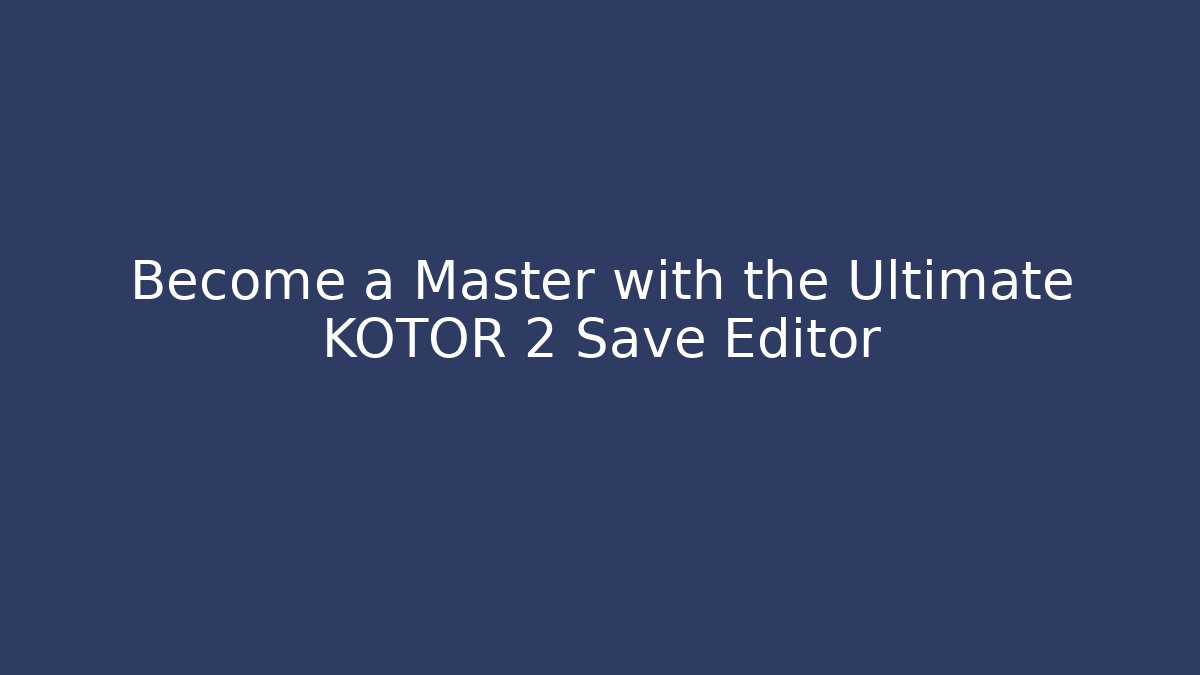 Become a Master with the Ultimate KOTOR 2 Save Editor