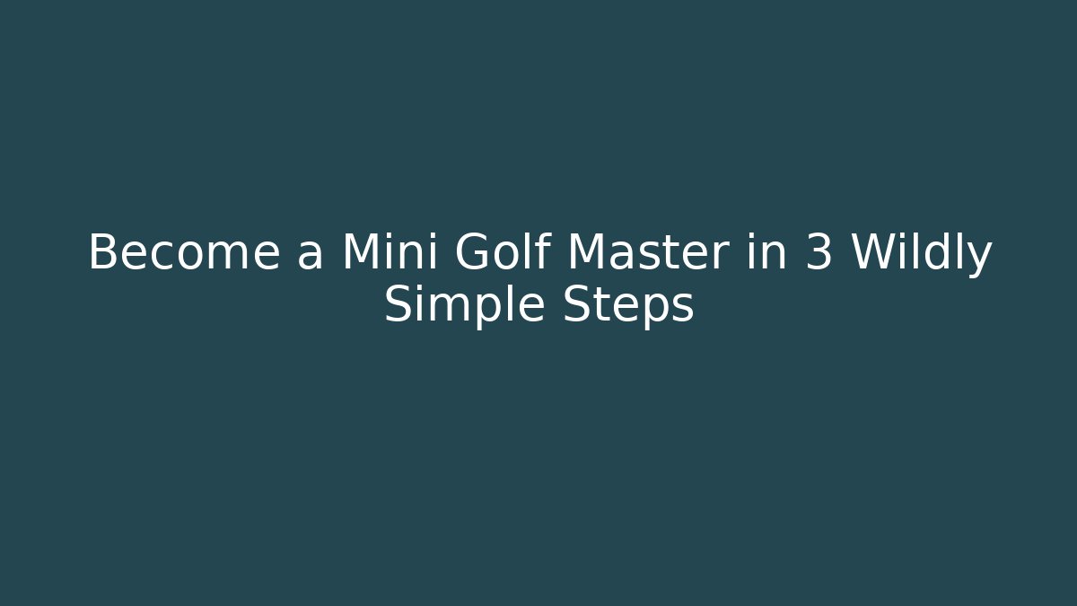 Become a Mini Golf Master in 3 Wildly Simple Steps