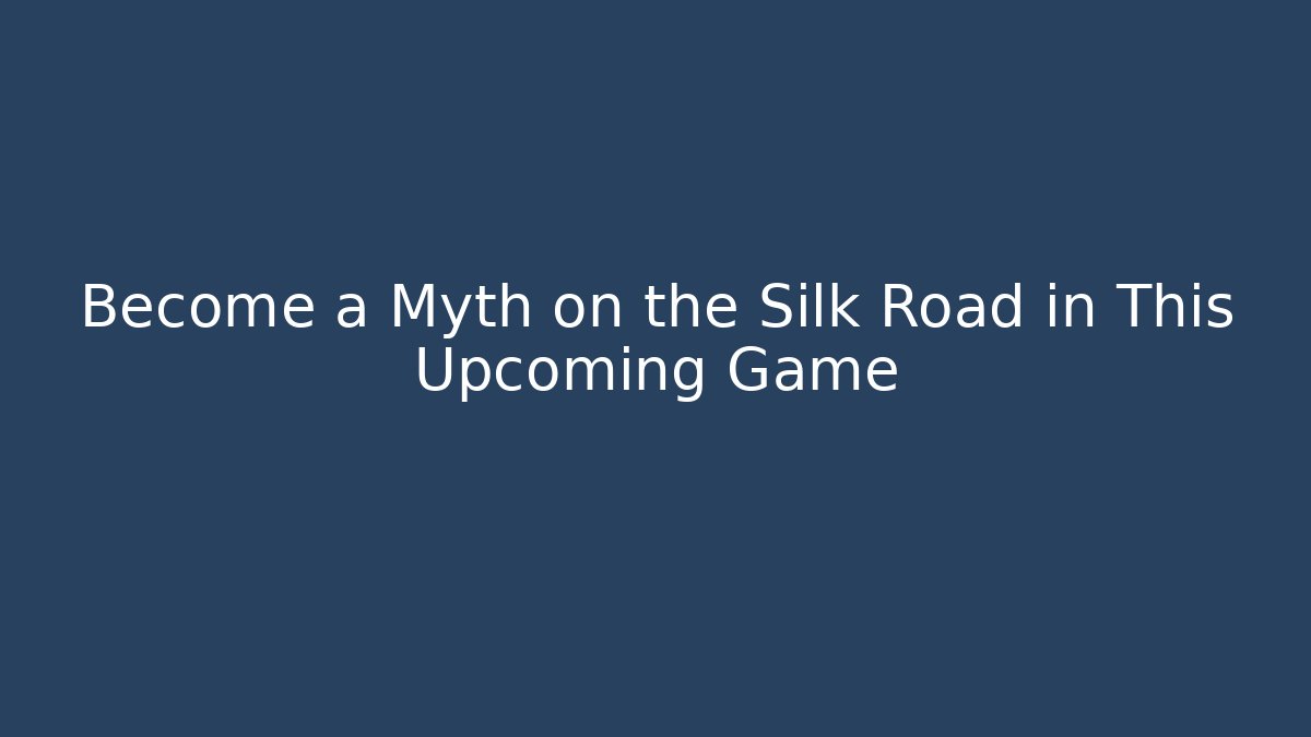 Become a Myth on the Silk Road in This Upcoming Game