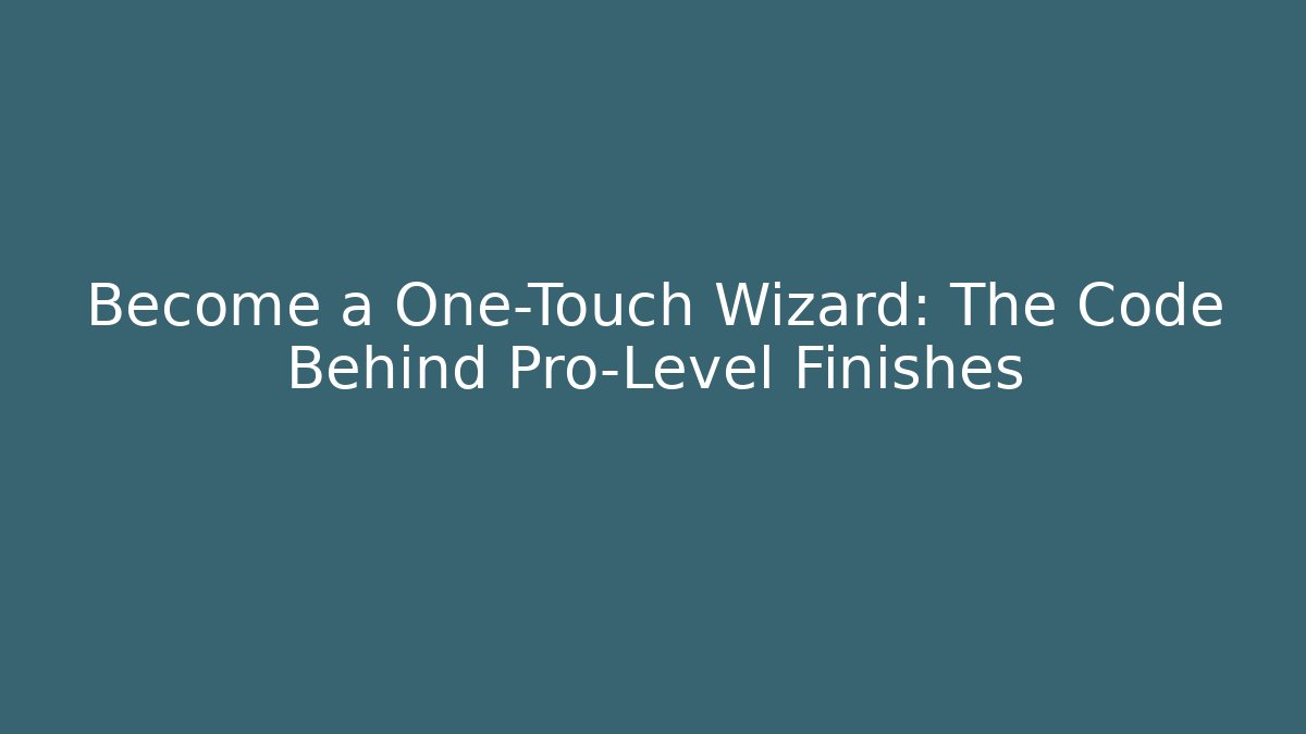 Become a One-Touch Wizard: The Code Behind Pro-Level Finishes