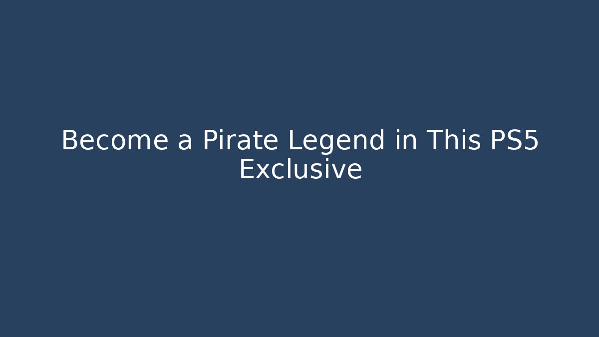 Become a Pirate Legend in This PS5 Exclusive