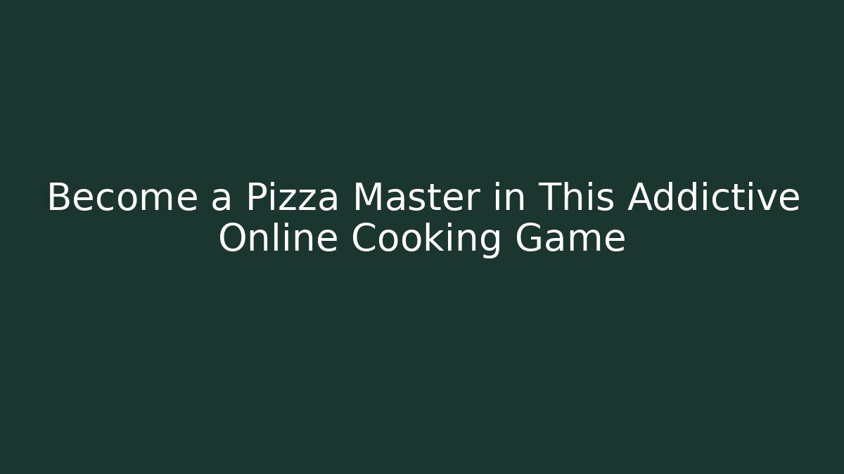 Become a Pizza Master in This Addictive Online Cooking Game