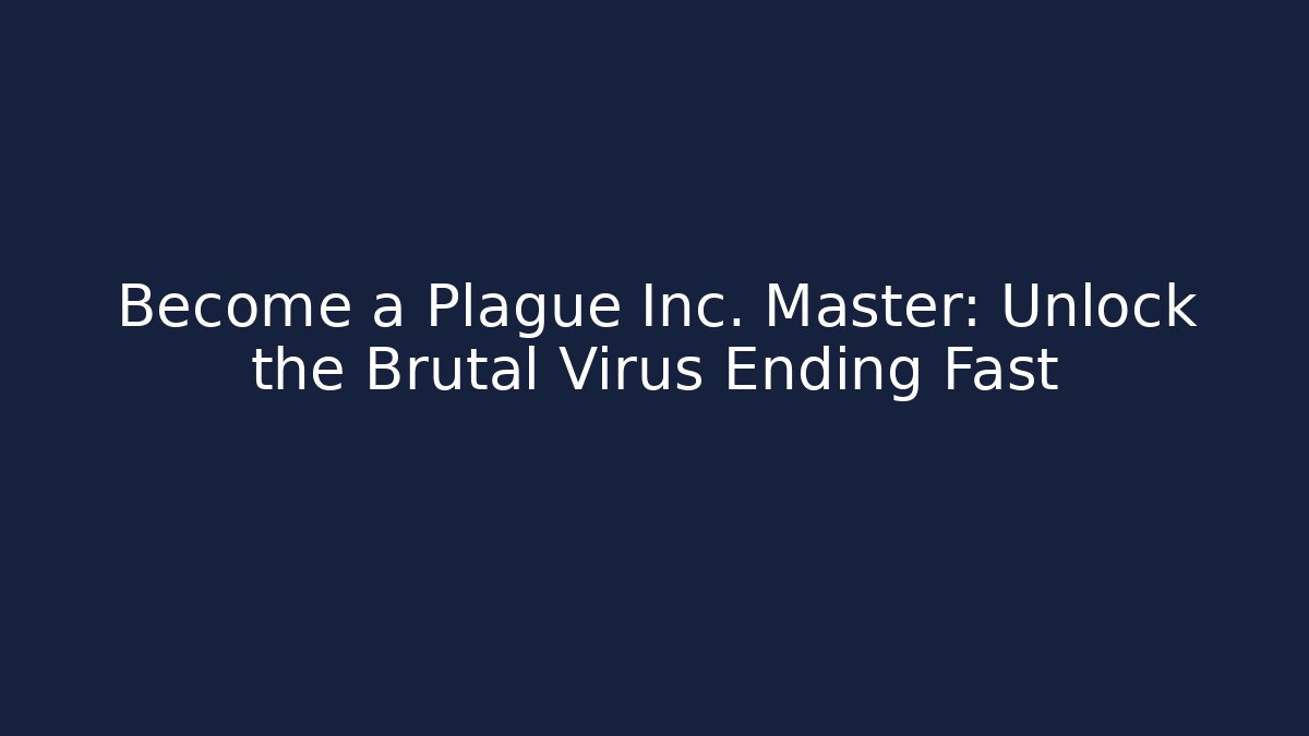 Become a Plague Inc. Master: Unlock the Brutal Virus Ending Fast