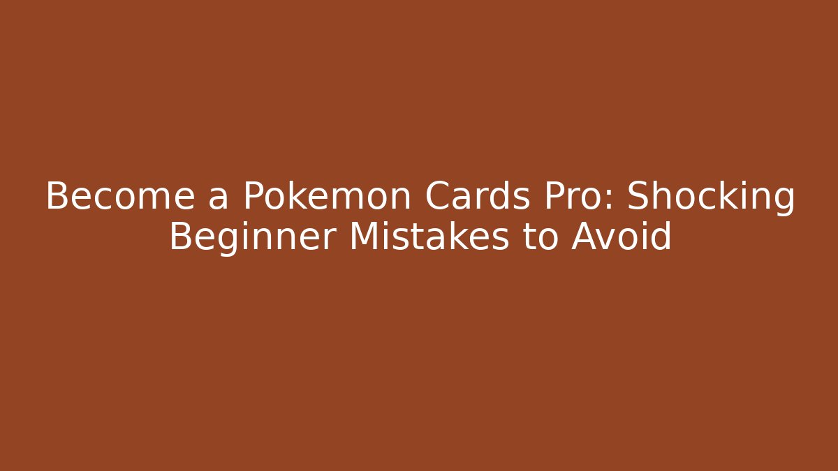 Become a Pokémon Cards Pro: Shocking Beginner Mistakes to Avoid