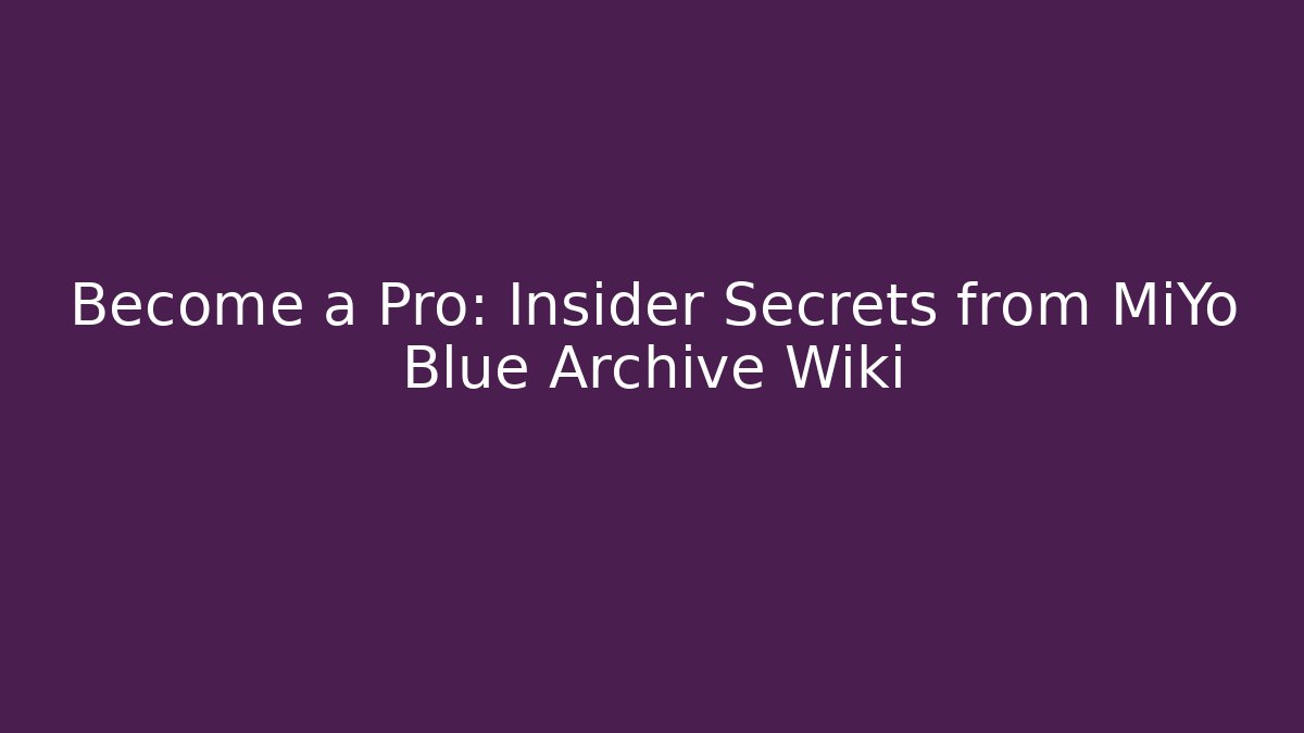Become a Pro: Insider Secrets from MiYo Blue Archive Wiki