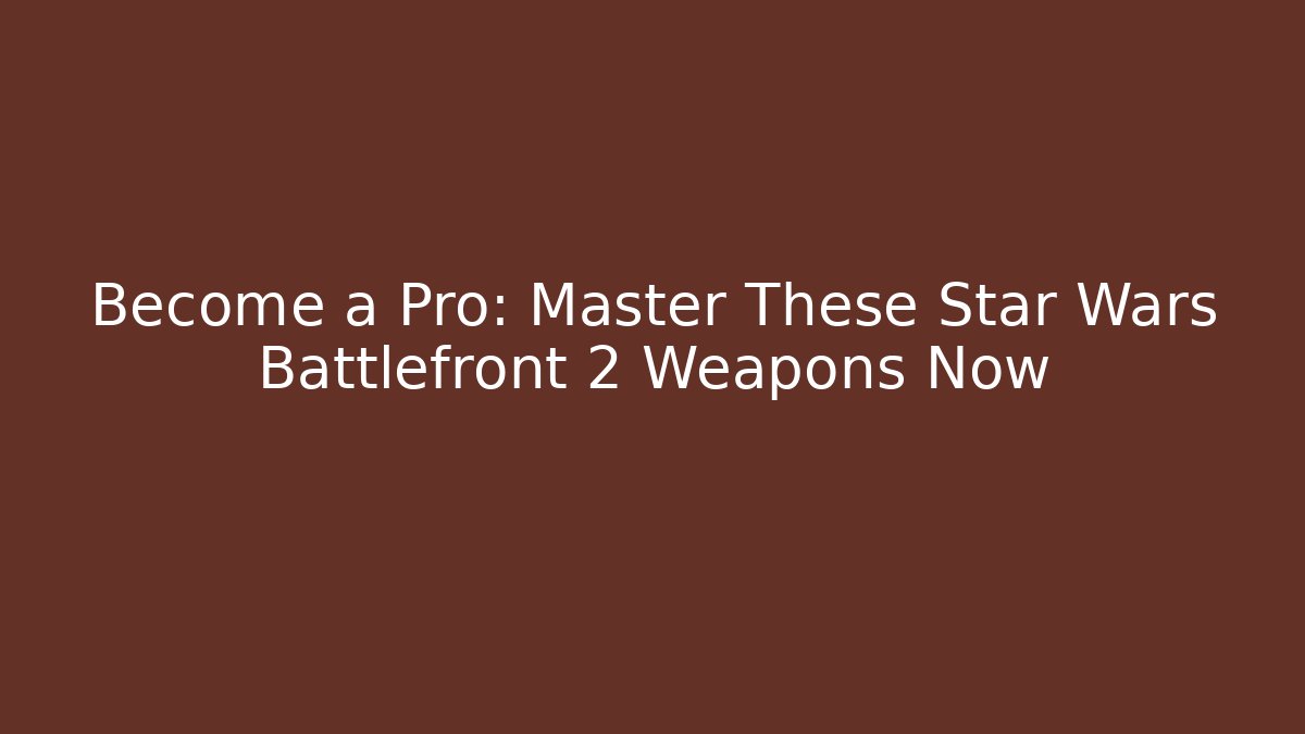 Become a Pro: Master These Star Wars Battlefront 2 Weapons Now