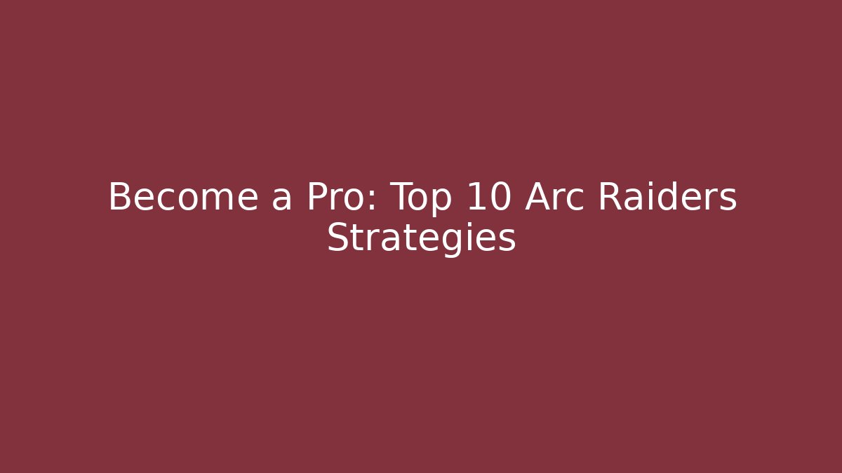 Become a Pro: Top 10 Arc Raiders Strategies