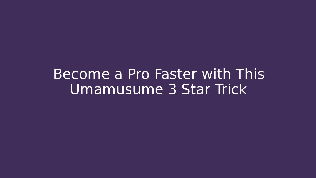 Become a Pro Faster with This Umamusume 3 Star Trick