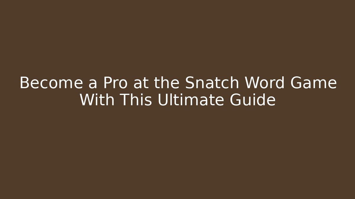 Become a Pro at the Snatch Word Game With This Ultimate Guide