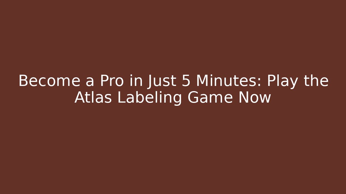 Become a Pro in Just 5 Minutes: Play the Atlas Labeling Game Now