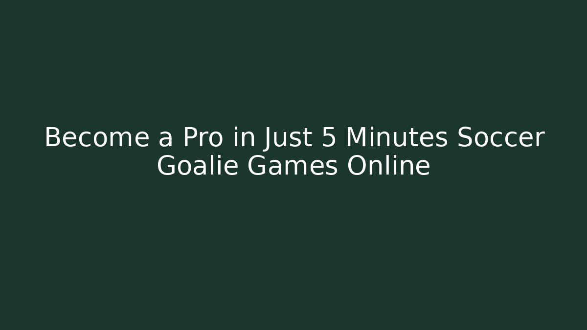 Become a Pro in Just 5 Minutes Soccer Goalie Games Online