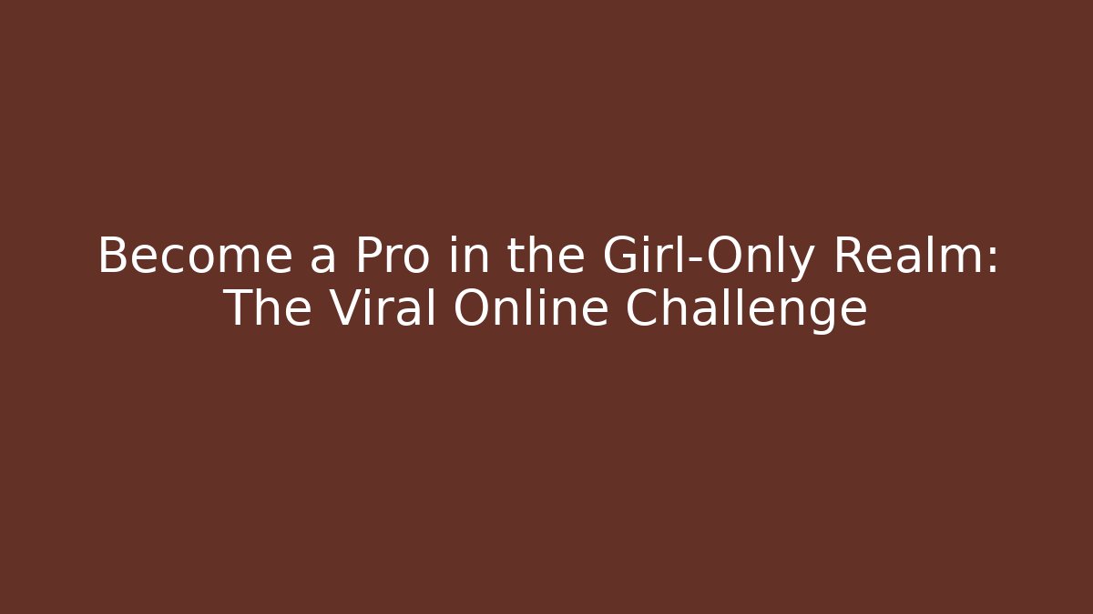 Become a Pro in the Girl-Only Realm: The Viral Online Challenge