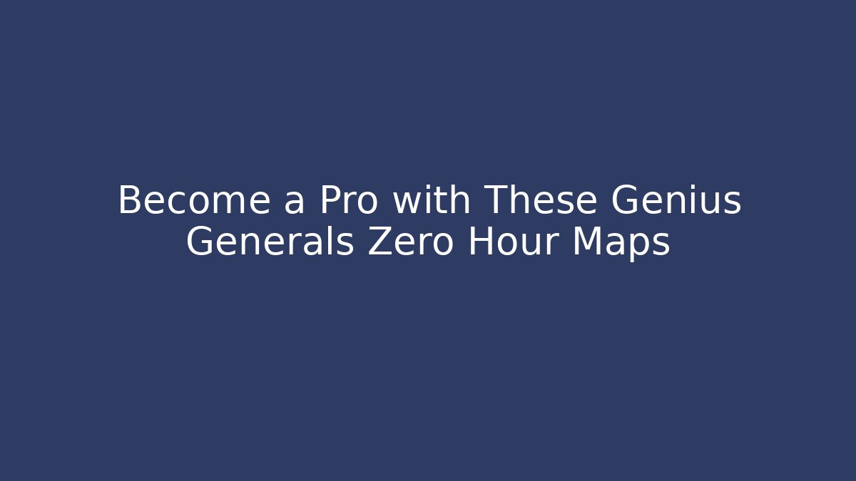 Become a Pro with These Genius Generals Zero Hour Maps - Critter Realm