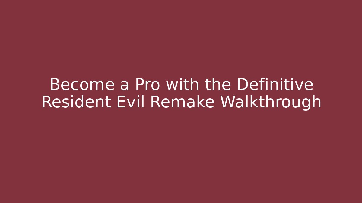Become a Pro with the Definitive Resident Evil Remake Walkthrough