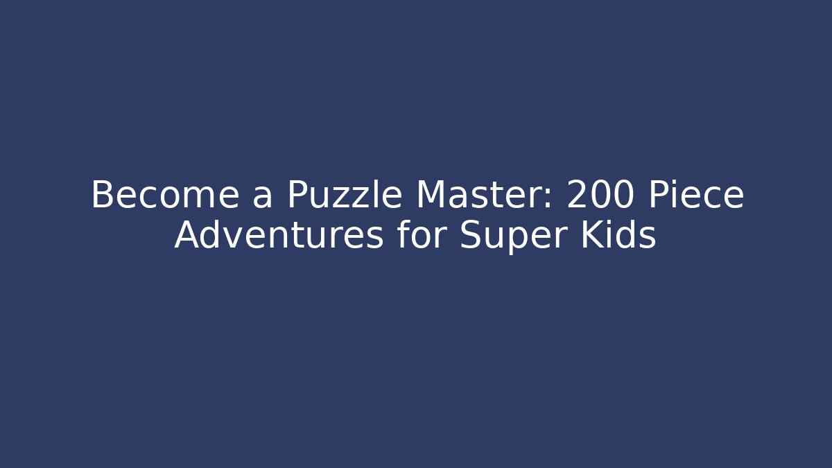 Become a Puzzle Master: 200 Piece Adventures for Super Kids