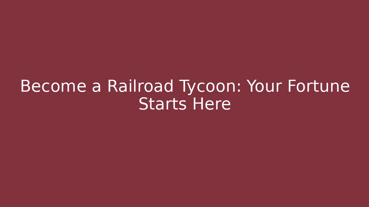 Become a Railroad Tycoon: Your Fortune Starts Here