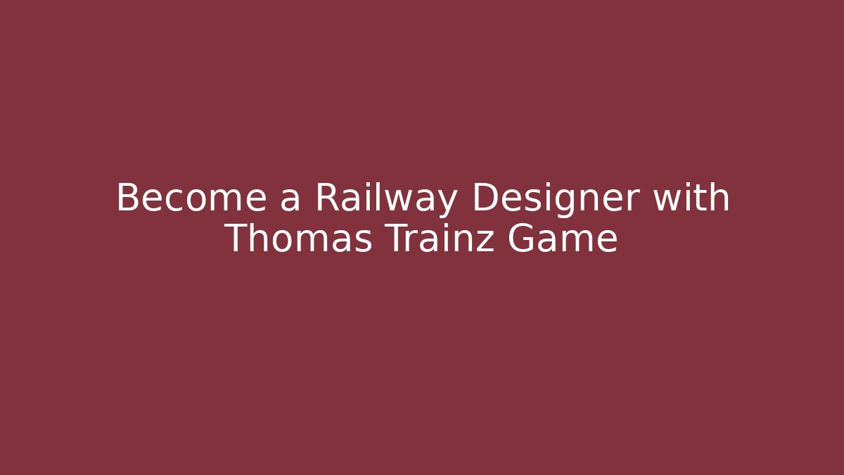 Become a Railway Designer with Thomas Trainz Game