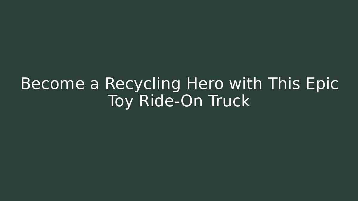 Become a Recycling Hero with This Epic Toy Ride-On Truck