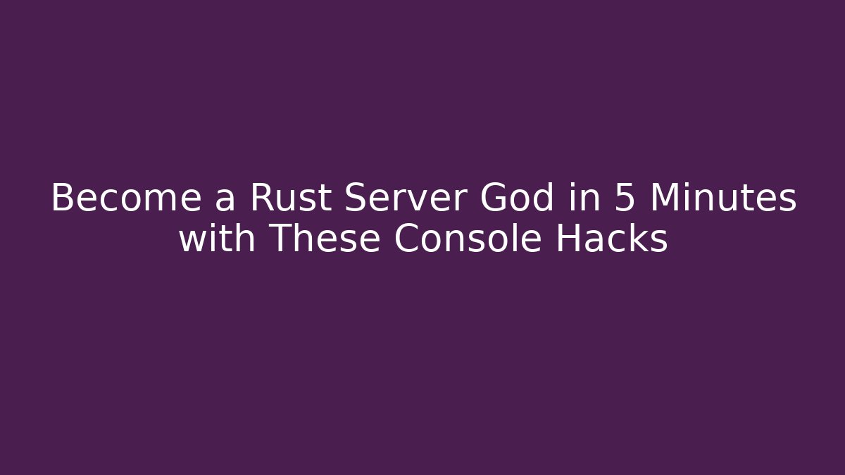 Become a Rust Server God in 5 Minutes with These Console Hacks - Critter Realm