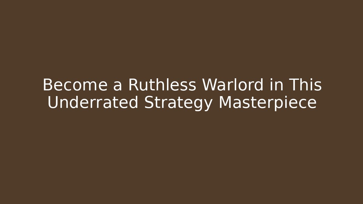 Become a Ruthless Warlord in This Underrated Strategy Masterpiece