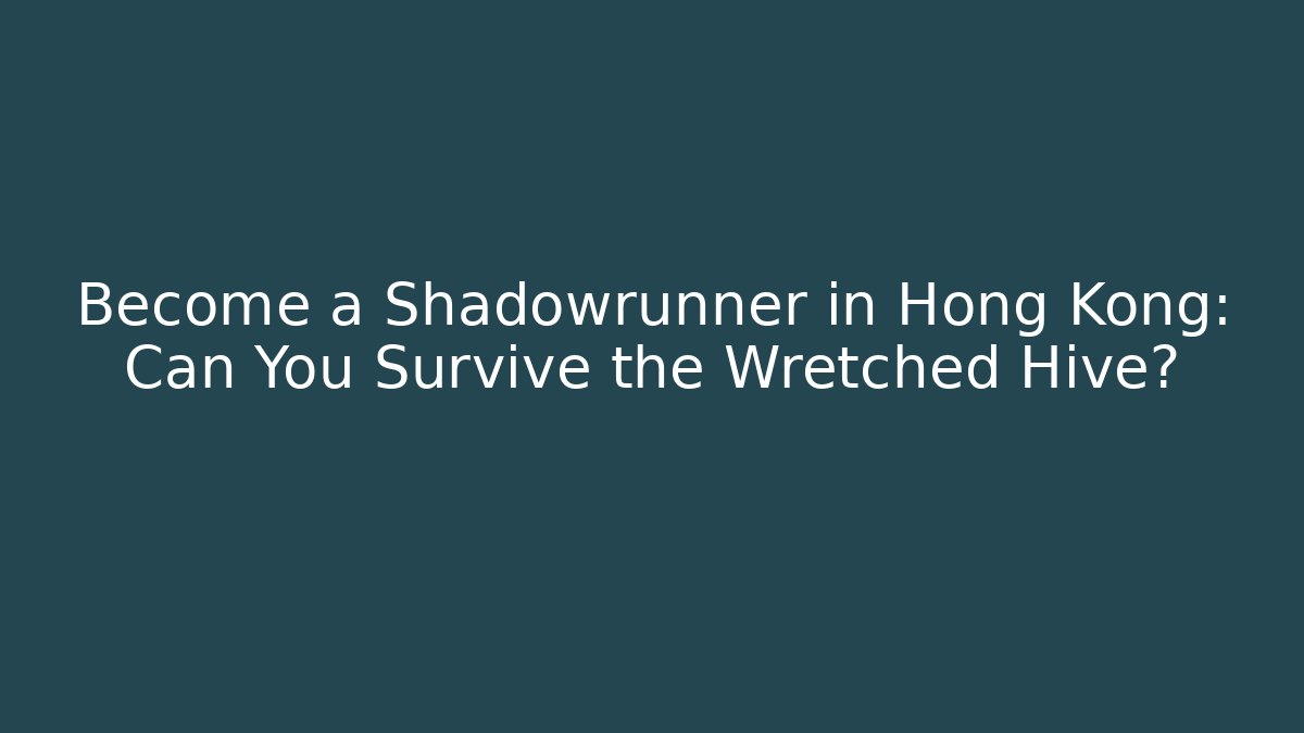 Become a Shadowrunner in Hong Kong: Can You Survive the Wretched Hive? - Critter Realm