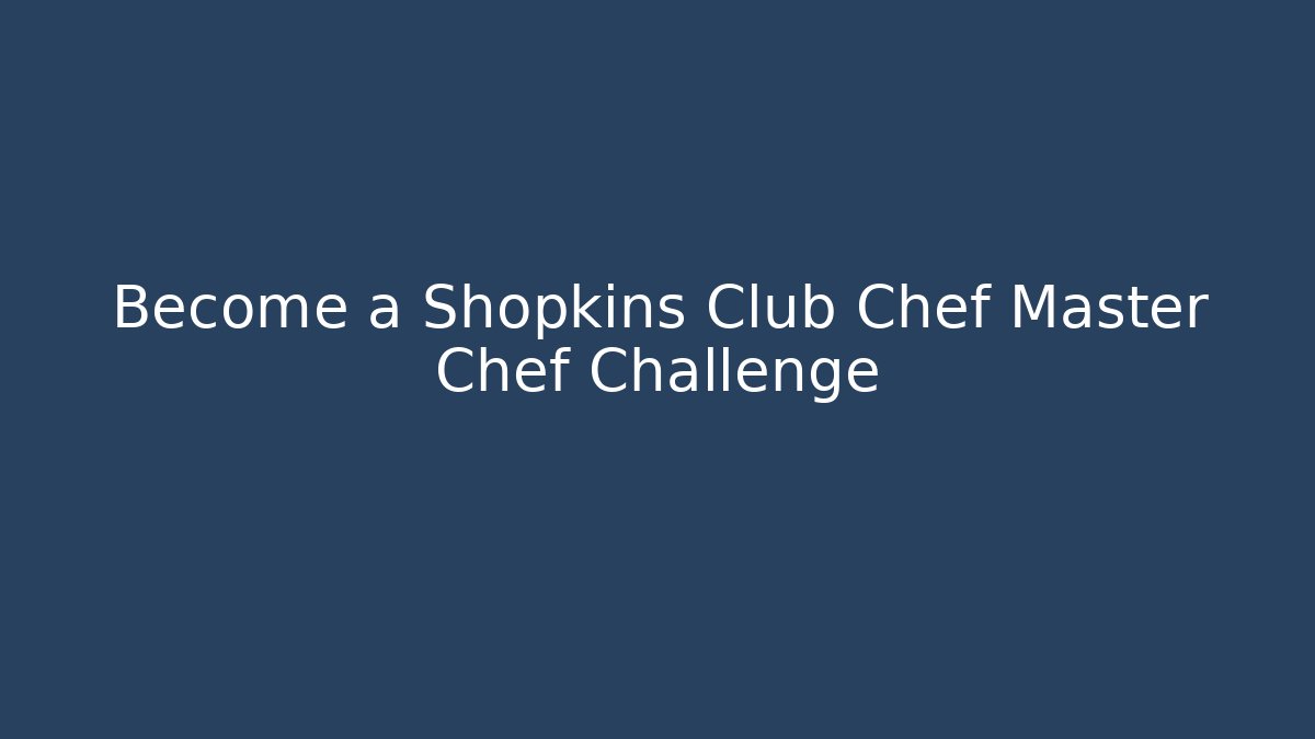 Become a Shopkins Club Chef Master Chef Challenge