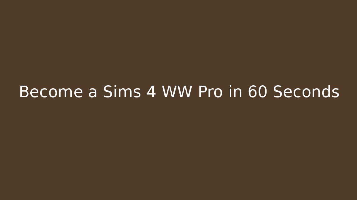 Become a Sims 4 WW Pro in 60 Seconds