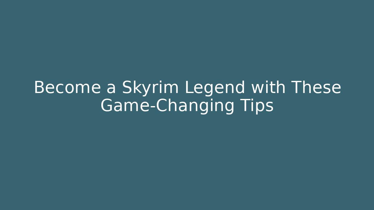 Become a Skyrim Legend with These Game-Changing Tips