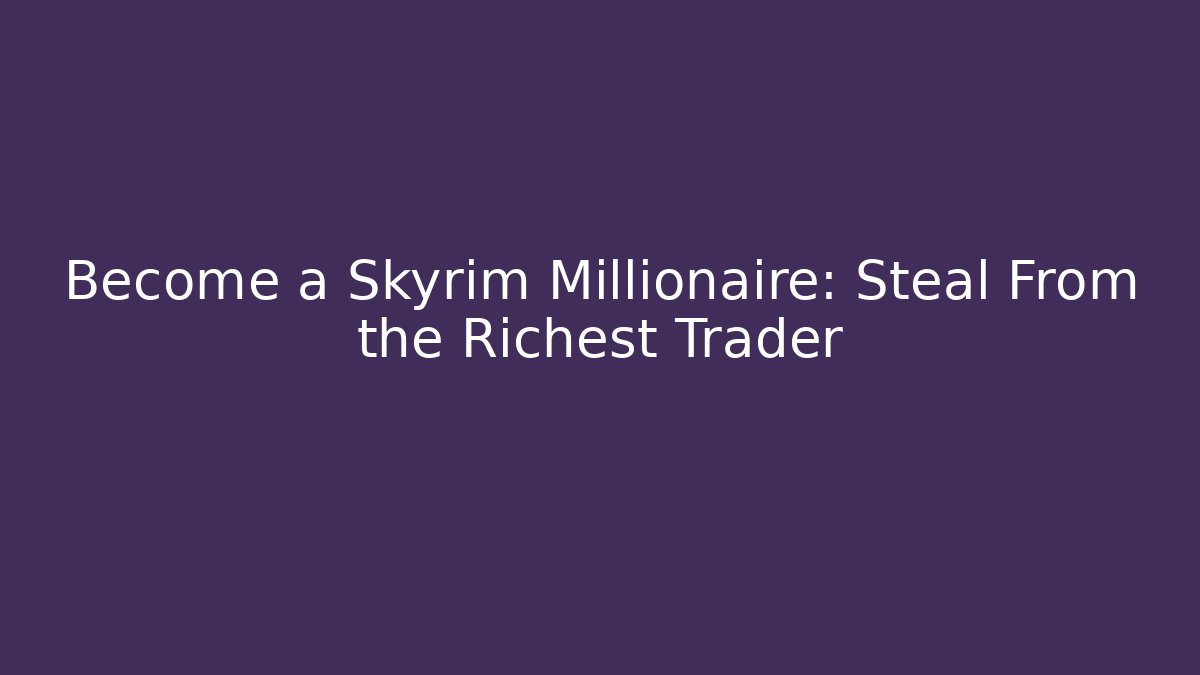 Become a Skyrim Millionaire: Steal From the Richest Trader