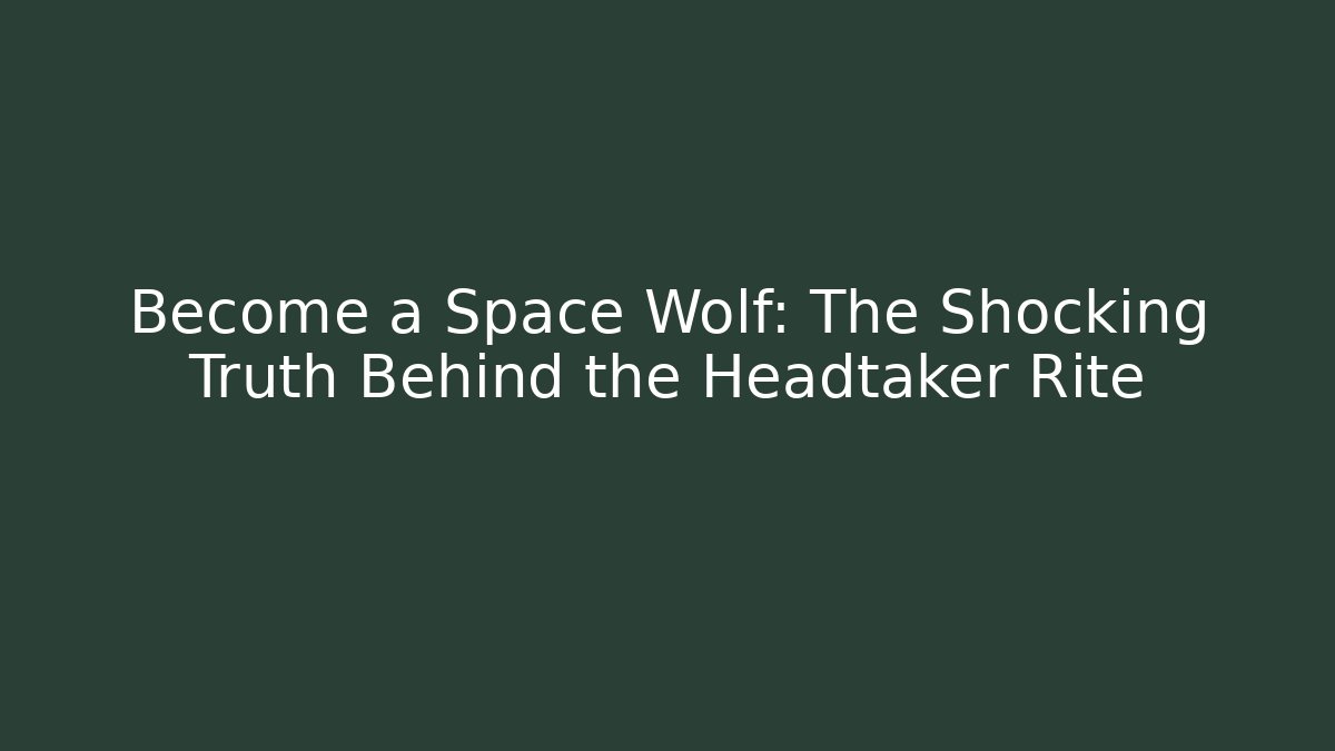 Become a Space Wolf: The Shocking Truth Behind the Headtaker Rite