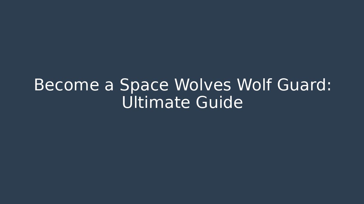 Become a Space Wolves Wolf Guard: Ultimate Guide