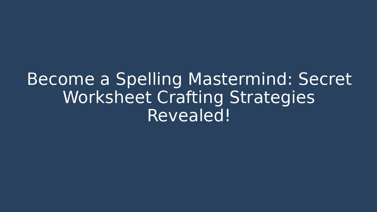 Become a Spelling Mastermind: Secret Worksheet Crafting Strategies Revealed!