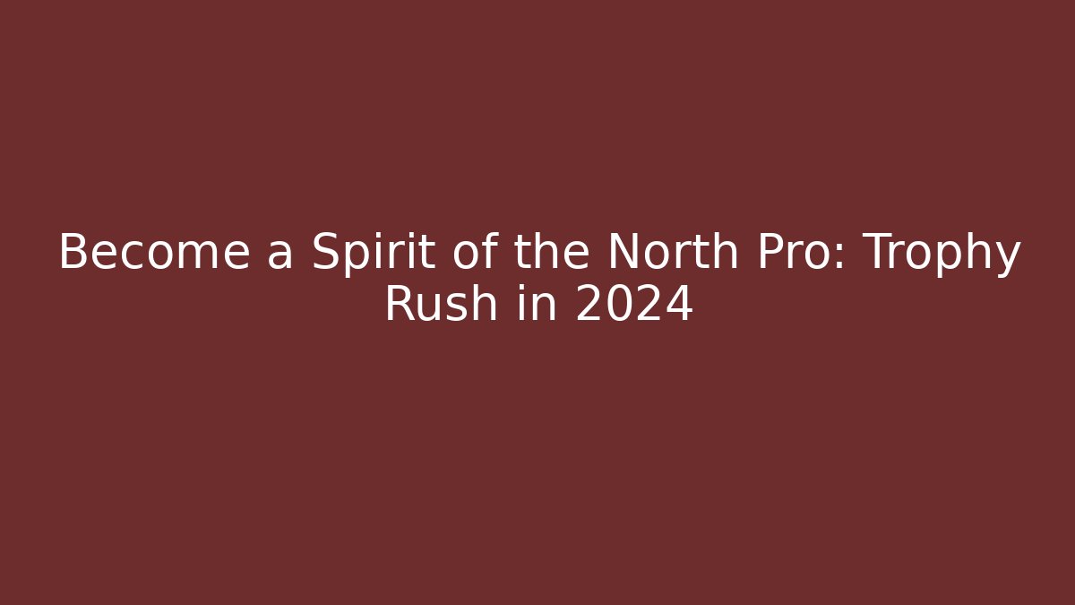 Become a Spirit of the North Pro: Trophy Rush in 2024